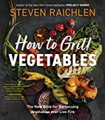 How to grill vegetables : the new bible for barbecuing vegetables over live fire / Steven Raichlen.