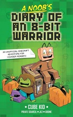 A noob's diary of an 8-bit warrior / Cube Kid ; story adapted by Laura Rivière and Pirate Sourcil ; illustrated by Jez.