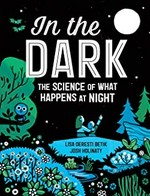 In the dark : the science of what happens at night / Lisa Deresti Betik ; Josh Holinaty.