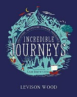 Incredible journeys : discovery, adventure, danger, endurance / Levison Wood ; illustrated by Sam Brewster.