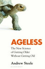 Ageless : the new science of getting older without getting old / Andrew Steele.