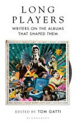 Long players : writers on the albums that shaped them / edited by Tom Gatti.