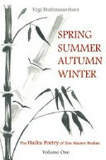 Spring summer autumn winter : [Volume one] / the haiku poetry of Zen Master Brahm. Yogi Brahmasamhara ; [illustrations by Susannah Collins].