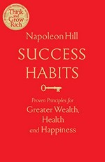 Success habits : proven principles for greater wealth, health, and happiness / Napoleon Hill.