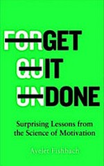 Get it done : surprising lessons from the science of motivation / Ayelet Fishbach.