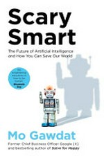 Scary smart : the future of artificial intelligence and how you can save our world / Mo Gawdat.