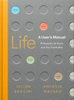 Life : a user's manual : philosophy for (almost) any eventuality / Julian Baggini and Antonia Macaro.