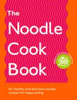 The noodle cookbook : 101 healthy and delicious noodle recipes for happy eating / Damien Lee.