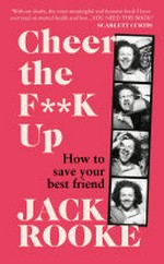 Cheer the f**k up : how to save your best friend / Jack Rooke.