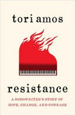Resistance : a songwriter's story of hope, change and courage / Tori Amos.