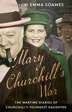 Mary Churchill's war : the wartime diaries of Churchill's youngest daughter / introduced and edited by Emma Soames in collaboration with The Churchill Archives Centre, Cambridge.