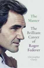 The master : the brilliant career of Roger Federer / Christopher Clarey.