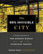 The 99% invisible city : a field guide to the hidden world of everyday design / Roman Mars and Kurt Kohlstedt.