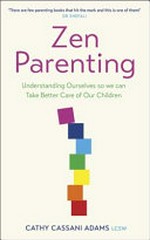 Zen parenting : understanding ourselves so we can take better care of our children / Cathy Cassani Adams, LCSW.
