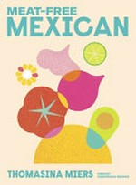 Meat-free Mexican : vibrant vegetarian recipes / Thomasina Miers ; photography by Tara Fisher.