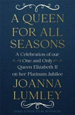 A queen for all seasons : a celebration of Queen Elizabeth II on her Platinum Jubilee / introduced and compiled by Joanna Lumley.
