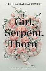 Girl, serpent, thorn / Melissa Bashardoust.