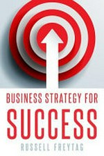 Business strategy for success : principles for strategic management of business initiatives, projects and programs / by Russell Freytag.