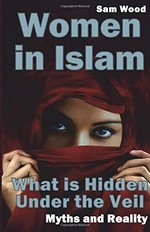 Women in Islam : what is hidden under the veil : myths and reality / Sam Wood.