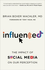 Influenced : the impact of social media on our perception / Brian Boxer Wachler, MD.