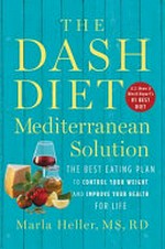 The DASH diet Mediterranean solution : the best eating plan to control your weight and improve your health for life / Marla Heller, MS, RD.