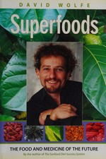 Superfoods : the food and medicine of the future / David Wolfe.