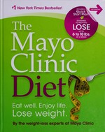 The Mayo Clinic diet : [eat well, enjoy life, lose weight] / [by the weight -loss experts at Mayo Clinic].