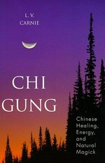 Chi Gung : Chinese healing, energy, and natural magick / L.V. Carnie.