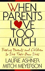 When parents love too much : freeing parents and children to live their own lives / Laurie Ashner, Mitch Meyerson.