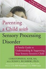 Parenting a child with sensory processing disorder : a family guide to understanding and supporting your sensory-sensitive child / Christopher R. Auer, with Susan L. Blumberg.