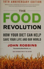 The food revolution : how your diet can help save your life and our world / John Robbins ; foreword by Dean Ornish.