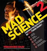 Mad science 2 : experiments you can do at home, but still probably shouldn't / Theodore Gray.