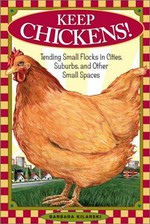 Keep chickens! : tending small flocks in cities, suburbs, and other small spaces / Barbara Kilarski.