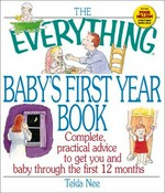 The Everything baby's first year book : complete practical advice to get you and baby through the first 12 months / Tekla S. Nee.