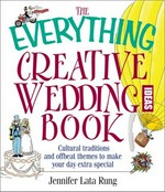The everything creative wedding ideas book : cultural traditions and offbeat themes to make your day extra-special / Jennifer Lata Rung.