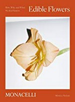 Edible flowers : how, why, and when we eat flowers / Monica Nelson ; photographs by Adrianna Glaviano