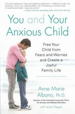 You and your anxious child : free your child from fears and worries and create a joyful family life / Anne Marie Albano with Leslie Pepper.
