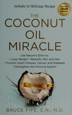The coconut oil miracle / Bruce Fife, C.N., N.D..