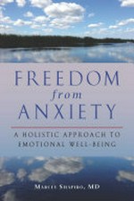 Freedom from anxiety : a holistic approach to emotional well-being / Marcey Shapiro, MD ; foreword by Barbara Vivino, PsyD.