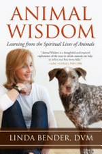 Animal wisdom : learning from the spiritual lives of animals / Linda Bender, DVM.