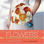 Simple stunning wedding flowers : practical ideas and inspritation for your bouquet, ceremony, and centerpieces / Karen Bussen ; photographs by William Geddes.