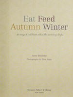 Eat feed autumn winter : 30 ways to celebrate when the mercury drops / Anne Bramley ; photographs by Tina Rupp.