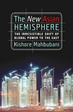 The new Asian hemisphere : the irresistible shift of global power to the East / Kishore Mahbubani.