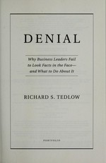 Denial : why business leaders fail to look facts in the face -- and what to do about it / Richard S. Tedlow.