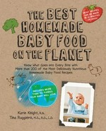 The best homemade baby food on the planet : know what goes into every bite with more than 200 of the most deliciously healthy homemade baby food recipes ever to cross the high chair! / Karin Knight.