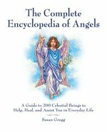 The encyclopedia of angels : spirit guides & ascended masters : a guide to 200 celestial beings to help, heal, and assist you in everyday life / Susan Gregg.