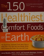 The 150 healthiest comfort foods on Earth : the surprising, unbiased truth about how you can make over your diet and lose weight while still enjoying the foods you love and crave / Jonny Bowden and Jeannette Bessinger.
