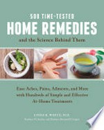 500 time-tested home remedies and the science behind them : ease aches, pains, ailments, and more with hundreds of simple and effective at-home treatments / Linda B. White, M.D., Barbara Brownell Grogan and Barbara H. Seeber.
