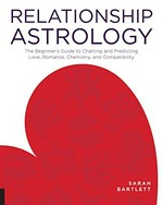 Relationship astrology : the beginner's guide to charting and predicting love, romance, chemistry, and compatibility / Sarah Bartlett.