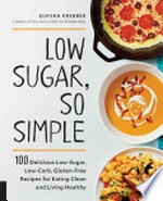 Low sugar, so simple : 100 delicious low-sugar, low-carb, gluten-free recipes for eating clean and living healthy / Elviira Krebber, creator of the Low-carb, so simple blog.